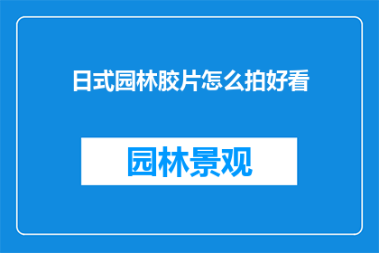 日式园林胶片怎么拍好看(如何拍摄出令人赞叹的日式园林胶片效果？)