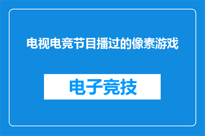 电视电竞节目播过的像素游戏(电视电竞节目播过的像素游戏是否仍值得回味？)
