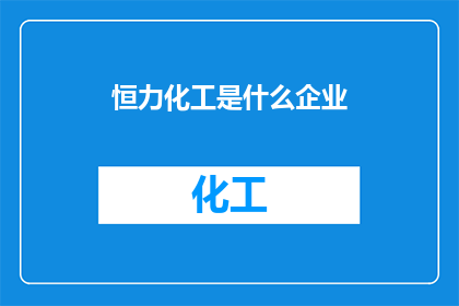 恒力化工是什么企业(恒力化工是什么类型的企业？)