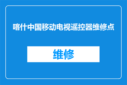 喀什中国移动电视遥控器维修点(喀什地区中国移动电视遥控器维修服务点在哪里？)