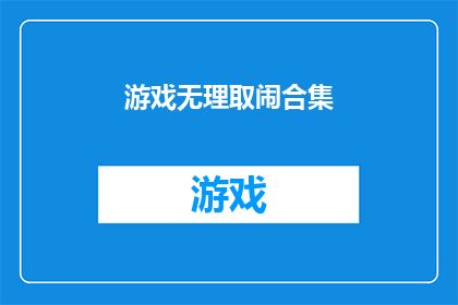 游戏无理取闹合集(游戏界中那些令人啼笑皆非的无理取闹现象，究竟隐藏着怎样的秘密？)