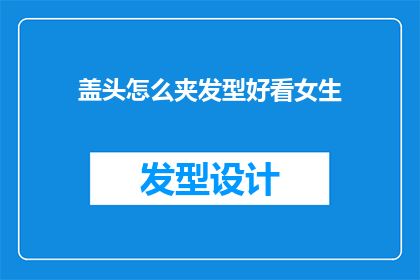 盖头怎么夹发型好看女生(如何巧妙夹戴发型以展现女生的魅力？)