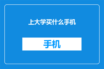 上大学买什么手机(上大学时，你该选择什么样的手机？)