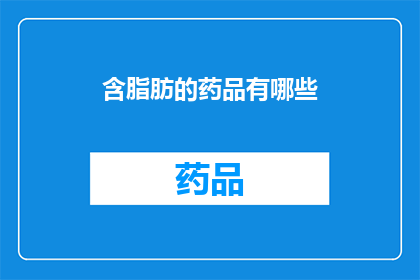 含脂肪的药品有哪些(哪些药品含有脂肪成分？)