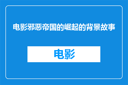 电影邪恶帝国的崛起的背景故事(邪恶帝国的崛起：背后隐藏着怎样的故事？)