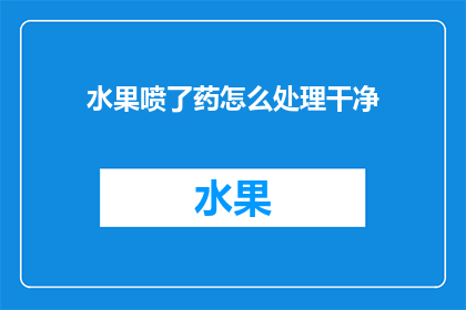 水果喷了药怎么处理干净(如何处理水果喷洒农药后使其彻底清洁？)