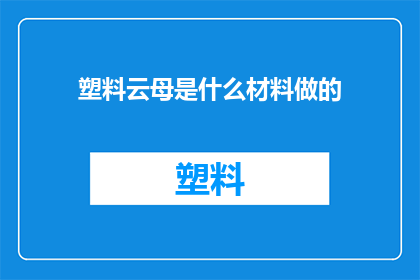 塑料云母是什么材料做的(塑料云母的制作材料是什么？)