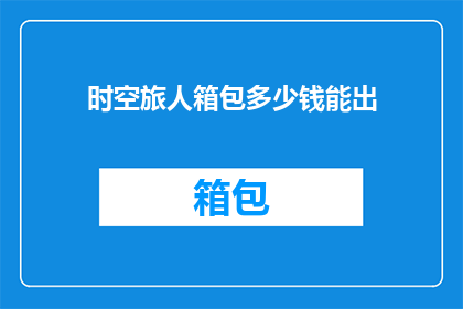 时空旅人箱包多少钱能出(时空旅人箱包的价格范围是多少？)