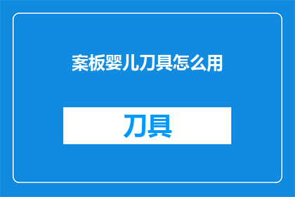 案板婴儿刀具怎么用(案板婴儿刀具的正确使用方法是什么？)