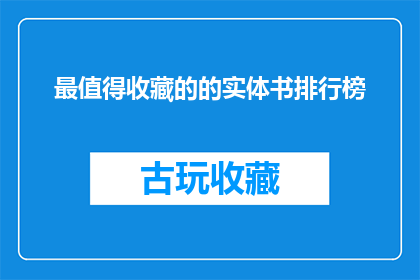 最值得收藏的的实体书排行榜(哪些实体书值得收藏？探索最值得珍藏的图书榜单)