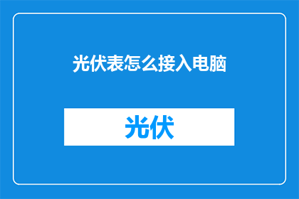 光伏表怎么接入电脑(如何将光伏表与电脑系统连接？)