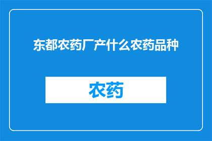 东都农药厂产什么农药品种(东都农药厂主要生产哪些类型的农药产品？)