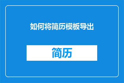 如何将简历模板导出(如何高效地将简历模板导出？)