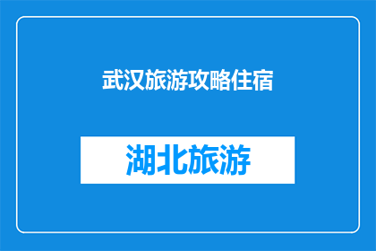 武汉旅游攻略住宿(武汉旅游攻略：您是否已经找到了完美的住宿地点？)