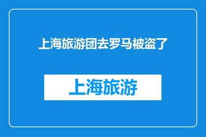 上海旅游团去罗马被盗了(上海旅游团在罗马遭遇盗窃事件，游客安全受威胁？)