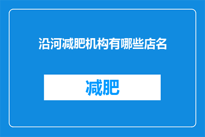 沿河减肥机构有哪些店名(沿河地区有哪些减肥机构？)
