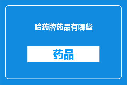 哈药牌药品有哪些(哈药牌药品有哪些？)