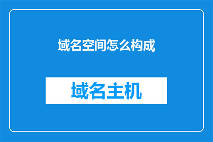 域名空间怎么构成(如何解析域名空间的构成原理？)