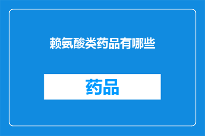 赖氨酸类药品有哪些(哪些赖氨酸类药物是治疗疾病的关键？)