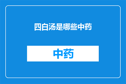 四白汤是哪些中药(四白汤的组成成分有哪些？)