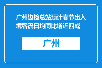 广州边检总站预计春节出入境客流日均同比增近四成