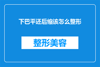 下巴平还后缩该怎么整形(下巴平且后缩，如何进行有效的整形手术？)