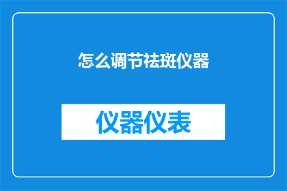 怎么调节祛斑仪器(如何有效调节祛斑仪器？)