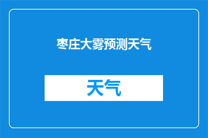 枣庄大雾预测天气(枣庄地区即将到来的天气状况：大雾是否会影响您的出行计划？)