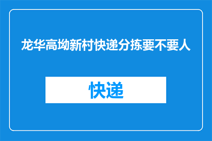 龙华高坳新村快递分拣要不要人(龙华高坳新村快递分拣是否需要人手？)