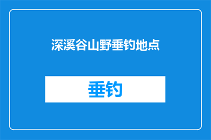 深溪谷山野垂钓地点(探秘深溪谷山野垂钓地点：何处能寻得宁静与乐趣？)