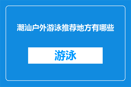 潮汕户外游泳推荐地方有哪些(探索潮汕地区，哪些户外游泳胜地值得一游？)