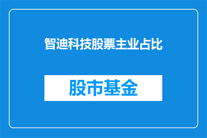 智迪科技股票主业占比(智迪科技股票主业占比的具体情况如何？)