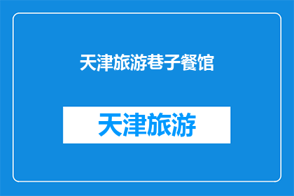 天津旅游巷子餐馆(天津旅游巷子餐馆：探索地道美食与文化融合的绝佳之地)