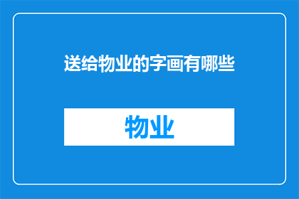 送给物业的字画有哪些(物业赠送字画有哪些？探索物业与艺术的完美结合)