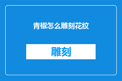 青椒怎么雕刻花纹(如何巧妙地雕刻出青椒上的精美花纹？)