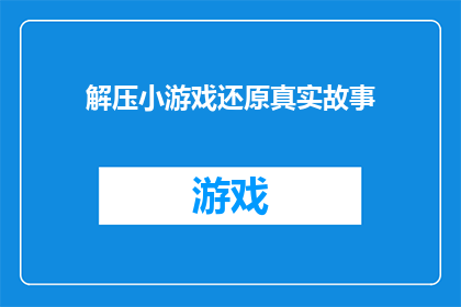 解压小游戏还原真实故事(如何将解压小游戏转化为真实故事的探索之旅？)