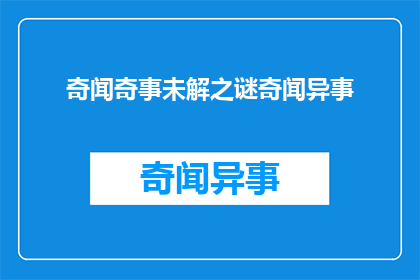 奇闻奇事未解之谜奇闻异事(探索未解之谜：奇闻异事背后隐藏的真相)