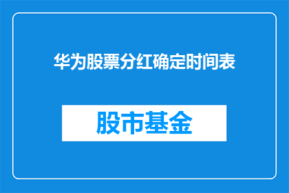 华为股票分红确定时间表(华为股票分红确定时间表的确切时间点是何时？)