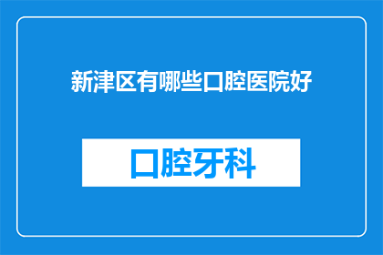 新津区有哪些口腔医院好(新津区口腔医院哪家好？)