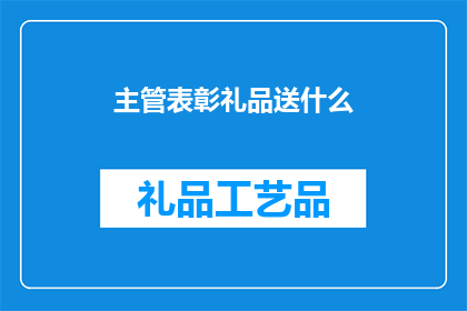 主管表彰礼品送什么(在组织内部，主管表彰礼品的选择至关重要，它不仅能够表达对员工努力的认可，还能增强团队的凝聚力和员工的归属感因此，对于主管来说，选择合适的表彰礼品是提升团队士气激励员工表现的关键一步那么，面对众多选择，主管应该送什么类型的礼品才能达到最佳的效果呢？)