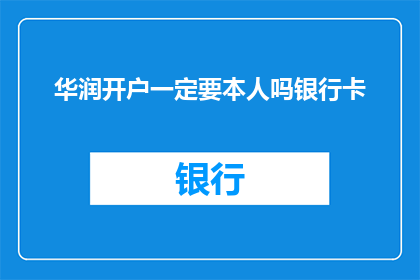 华润开户一定要本人吗银行卡(开户时是否需要本人办理？华润银行是否要求银行卡由本人携带？)