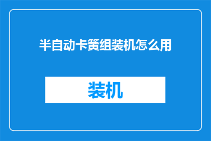 半自动卡簧组装机怎么用(如何正确使用半自动卡簧组装机？)