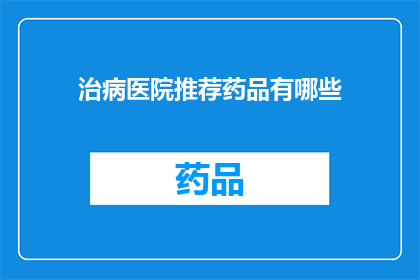 治病医院推荐药品有哪些(您是否在寻找治疗疾病的有效药品？以下是一些备受推崇的医院推荐药品，它们能为您的健康保驾护航)