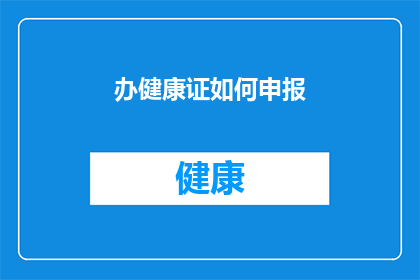 办健康证如何申报(如何正确申报健康证？)