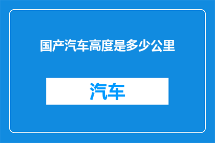 国产汽车高度是多少公里(国产汽车的车身高度是多少？)