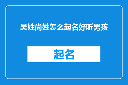 吴姓尚姓怎么起名好听男孩(如何为吴姓和尚姓的孩子起一个既好听又富有内涵的名字？)