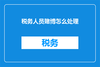 税务人员赌博怎么处理(如何处理税务人员涉嫌赌博的案件？)