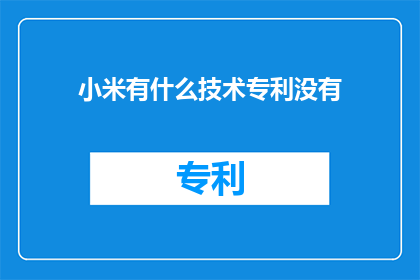小米有什么技术专利没有(小米公司是否拥有任何技术专利？)