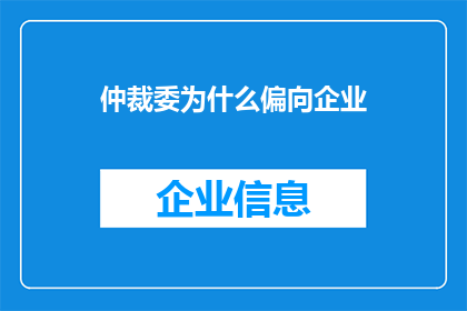 仲裁委为什么偏向企业(为什么仲裁委员会在处理商业争议时往往倾向于支持企业一方？)