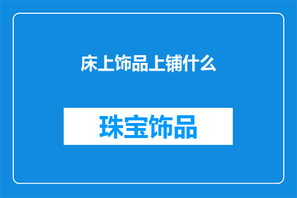 床上饰品上铺什么(床上饰品上铺什么？如何挑选合适的床上装饰品以增添卧室美感和舒适度？)